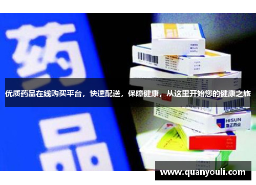 优质药品在线购买平台，快速配送，保障健康，从这里开始您的健康之旅