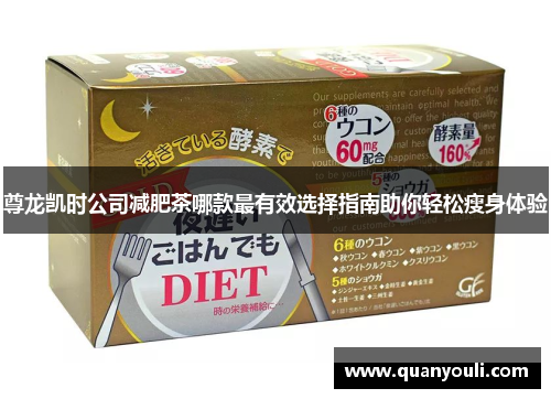 尊龙凯时公司减肥茶哪款最有效选择指南助你轻松瘦身体验