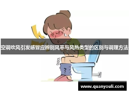 空调吹风引发感冒应辨别风寒与风热类型的区别与调理方法