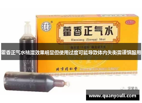 藿香正气水祛湿效果明显但使用过度可能导致体内失衡需谨慎服用