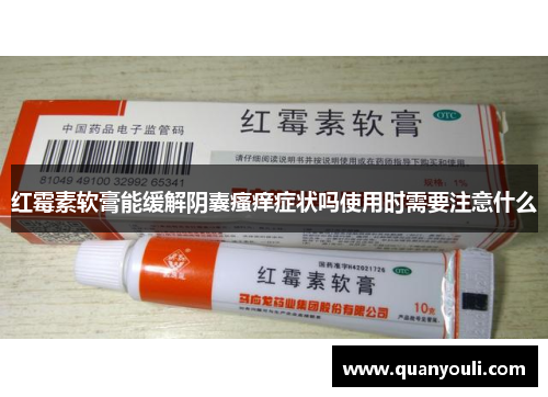 红霉素软膏能缓解阴囊瘙痒症状吗使用时需要注意什么